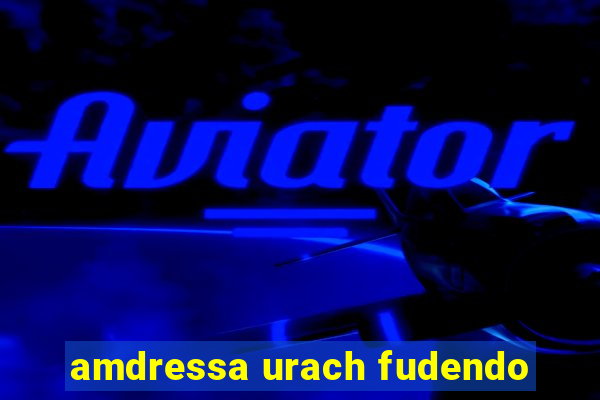 amdressa urach fudendo